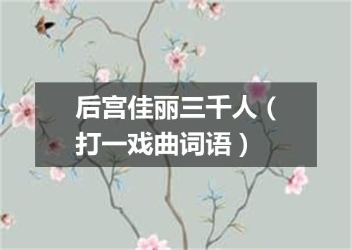 后宫佳丽三千人（打一戏曲词语）