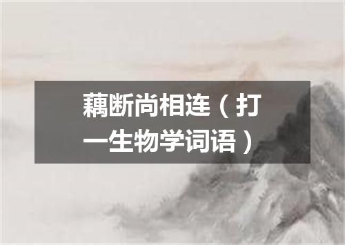 藕断尚相连（打一生物学词语）