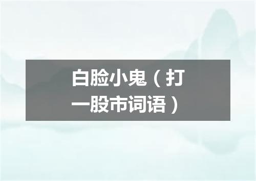 白脸小鬼（打一股市词语）