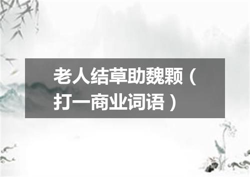 老人结草助魏颗（打一商业词语）