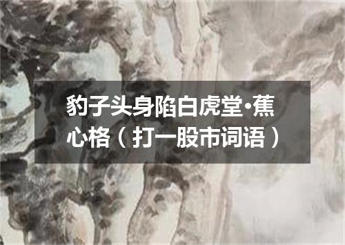 豹子头身陷白虎堂·蕉心格（打一股市词语）