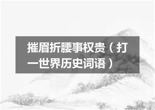 摧眉折腰事权贵（打一世界历史词语）