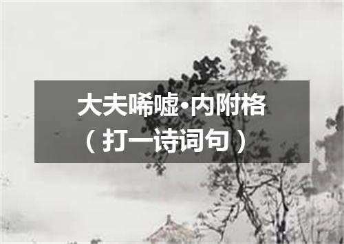 大夫唏嘘·内附格（打一诗词句）