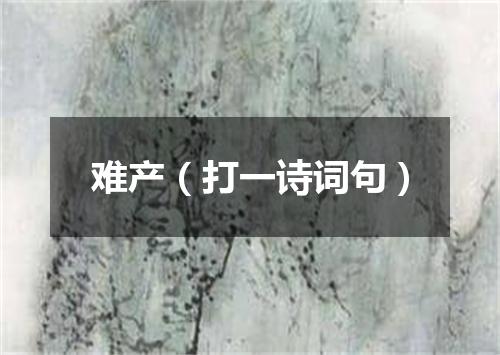 难产（打一诗词句）