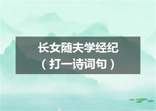 长女随夫学经纪（打一诗词句）