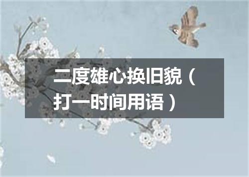 二度雄心换旧貌（打一时间用语）