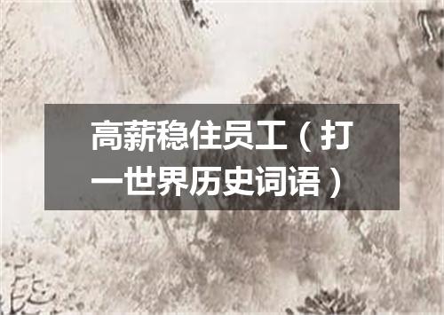 高薪稳住员工（打一世界历史词语）
