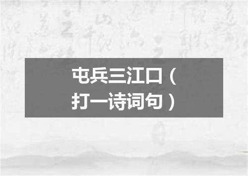 屯兵三江口（打一诗词句）
