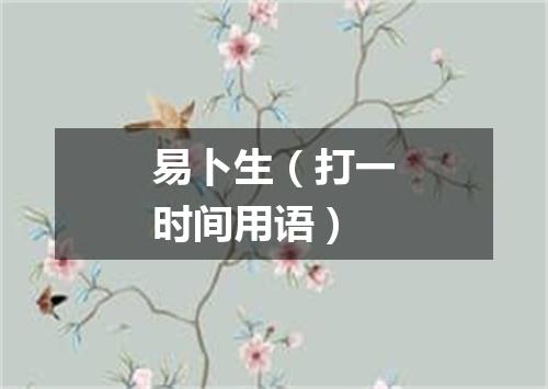 易卜生（打一时间用语）