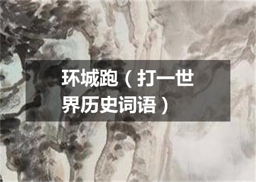环城跑（打一世界历史词语）