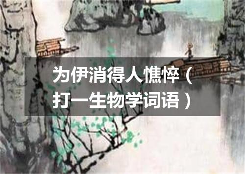 为伊消得人憔悴（打一生物学词语）