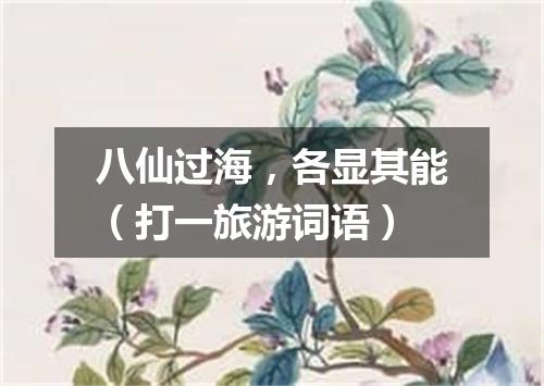 八仙过海，各显其能（打一旅游词语）