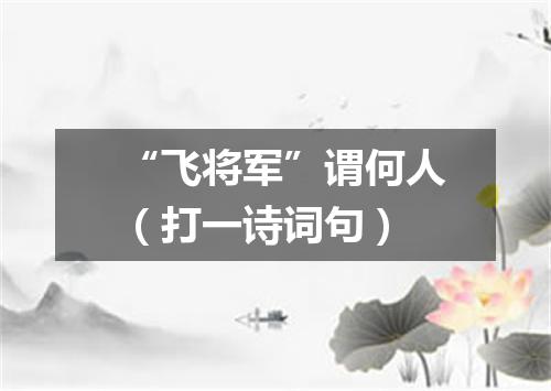 “飞将军”谓何人（打一诗词句）