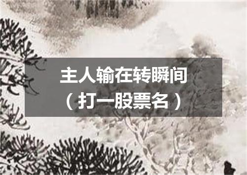 主人输在转瞬间（打一股票名）