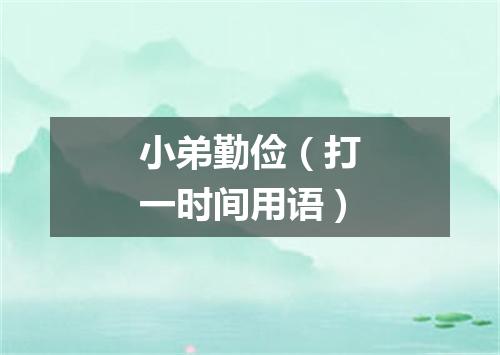 小弟勤俭（打一时间用语）