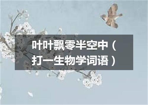叶叶飘零半空中（打一生物学词语）