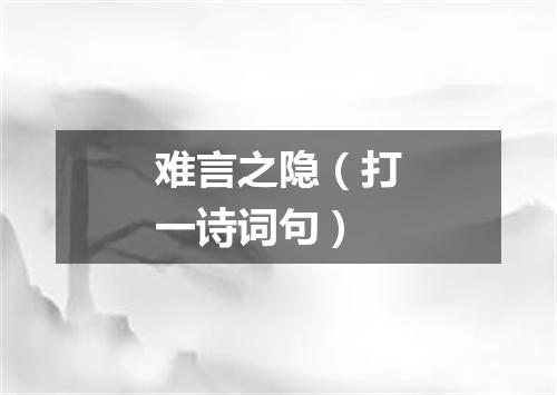 难言之隐（打一诗词句）