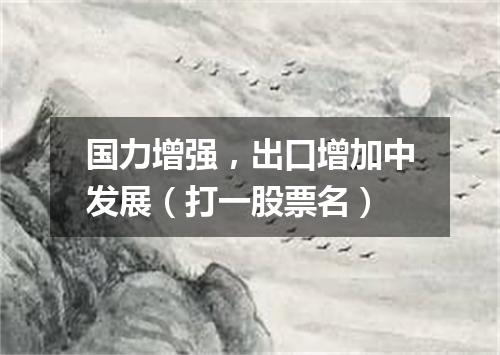 国力增强，出口增加中发展（打一股票名）