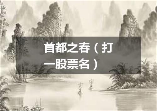 首都之春（打一股票名）