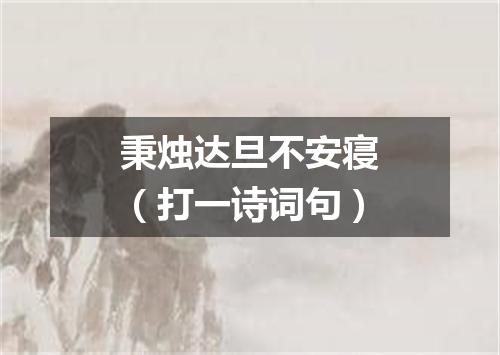 秉烛达旦不安寝（打一诗词句）