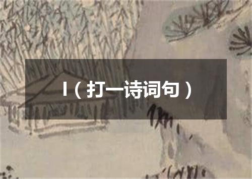 I（打一诗词句）