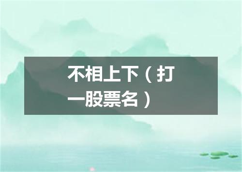 不相上下（打一股票名）