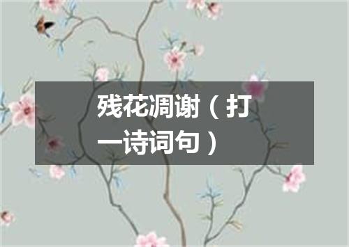 残花凋谢（打一诗词句）