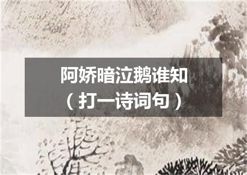 阿娇暗泣鹅谁知（打一诗词句）
