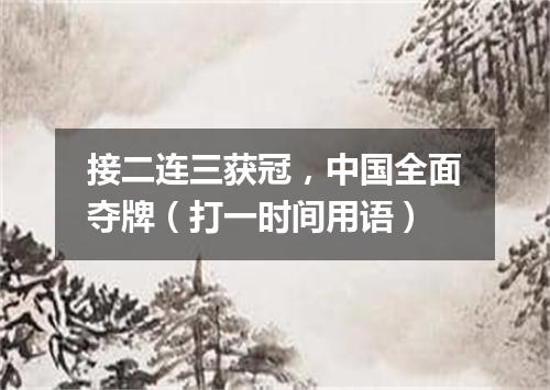 接二连三获冠，中国全面夺牌（打一时间用语）