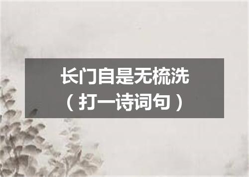 长门自是无梳洗（打一诗词句）