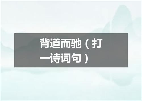 背道而驰（打一诗词句）