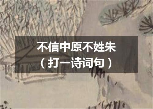 不信中原不姓朱（打一诗词句）