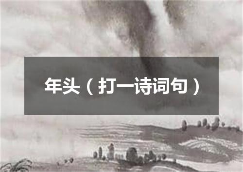 年头（打一诗词句）