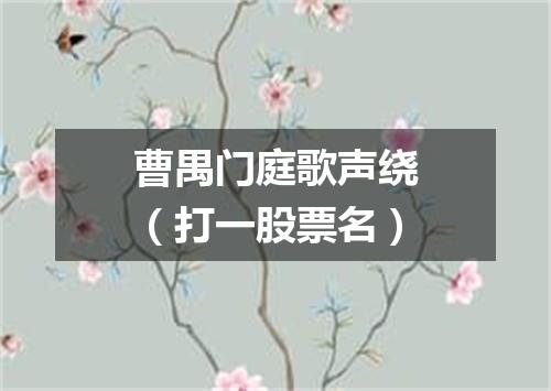 曹禺门庭歌声绕（打一股票名）