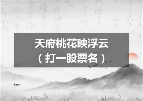 天府桃花映浮云（打一股票名）