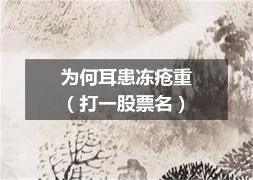 为何耳患冻疮重（打一股票名）