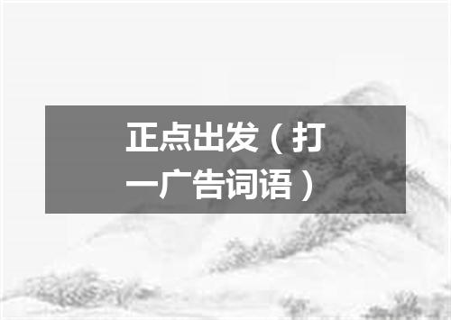 正点出发（打一广告词语）