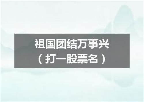 祖国团结万事兴（打一股票名）