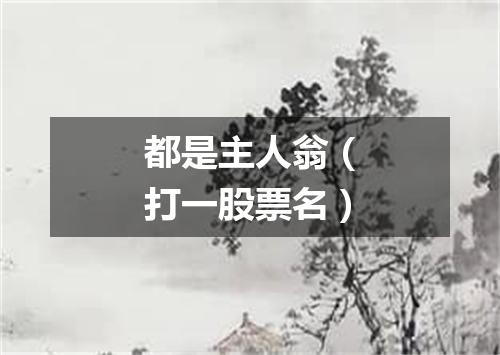 都是主人翁（打一股票名）