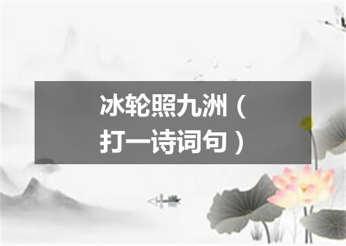 冰轮照九洲（打一诗词句）
