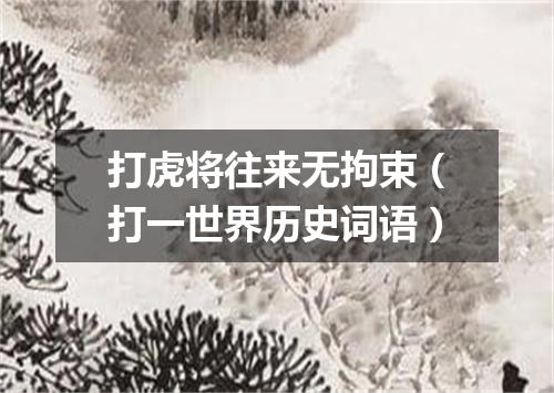 打虎将往来无拘束（打一世界历史词语）