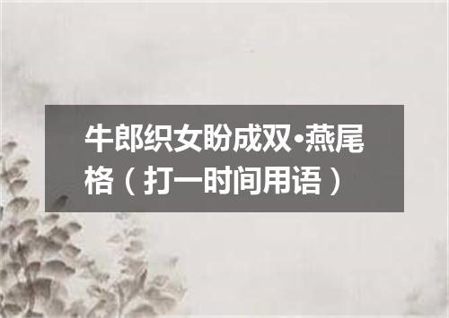 牛郎织女盼成双·燕尾格（打一时间用语）