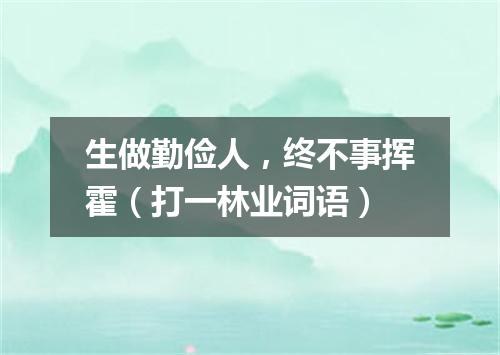 生做勤俭人，终不事挥霍（打一林业词语）