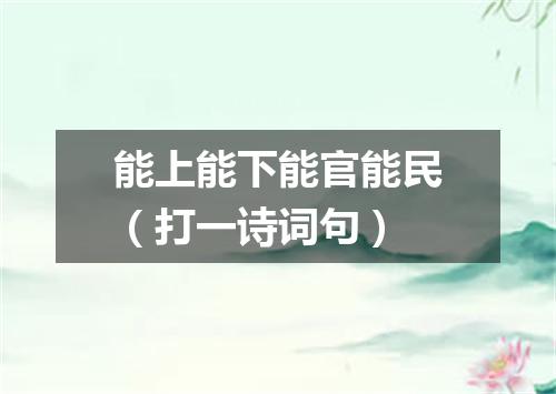 能上能下能官能民（打一诗词句）