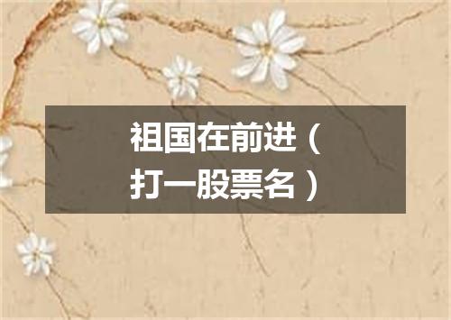 祖国在前进（打一股票名）
