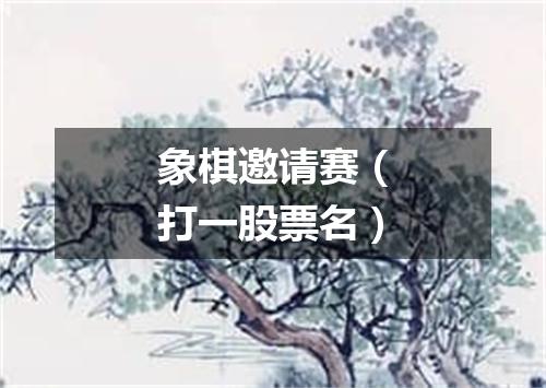 象棋邀请赛（打一股票名）