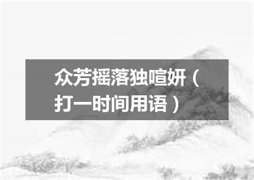众芳摇落独喧妍（打一时间用语）