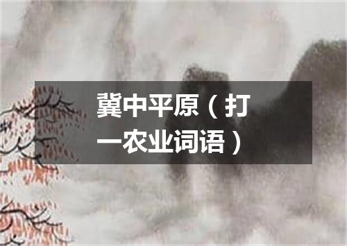 冀中平原（打一农业词语）
