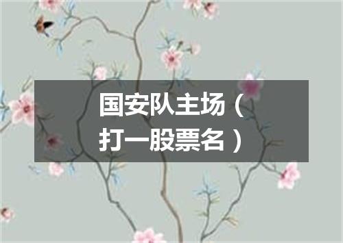 国安队主场（打一股票名）