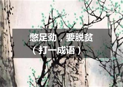 憋足劲，要脱贫（打一成语）